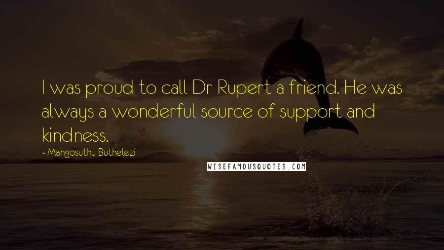 Mangosuthu Buthelezi Quotes: I was proud to call Dr Rupert a friend. He was always a wonderful source of support and kindness.