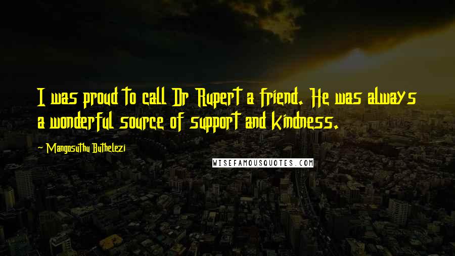 Mangosuthu Buthelezi Quotes: I was proud to call Dr Rupert a friend. He was always a wonderful source of support and kindness.