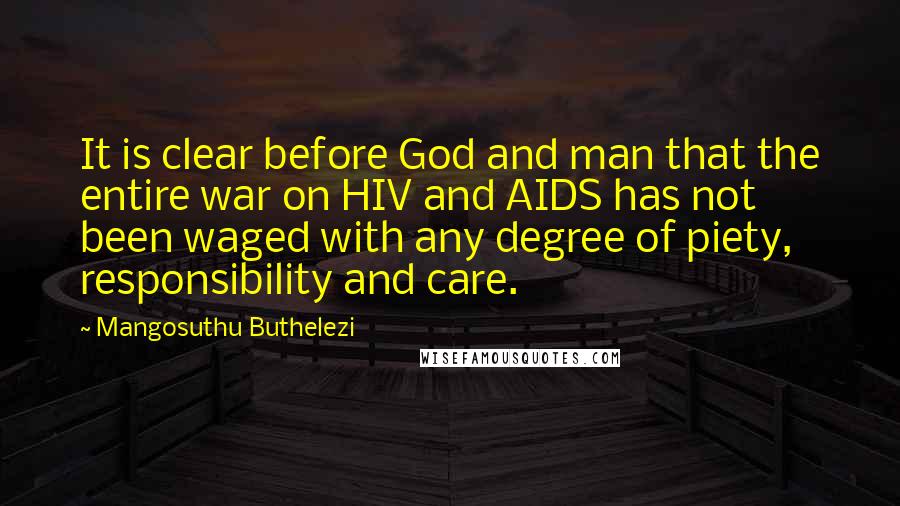 Mangosuthu Buthelezi Quotes: It is clear before God and man that the entire war on HIV and AIDS has not been waged with any degree of piety, responsibility and care.