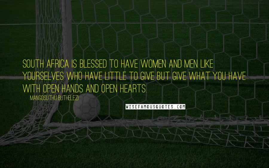 Mangosuthu Buthelezi Quotes: South Africa is blessed to have women and men like yourselves who have little to give but give what you have with open hands and open hearts.