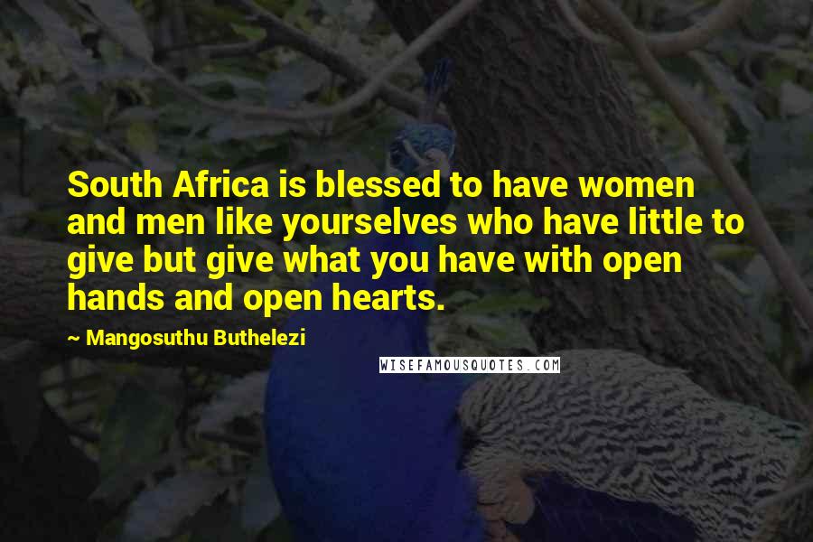 Mangosuthu Buthelezi Quotes: South Africa is blessed to have women and men like yourselves who have little to give but give what you have with open hands and open hearts.