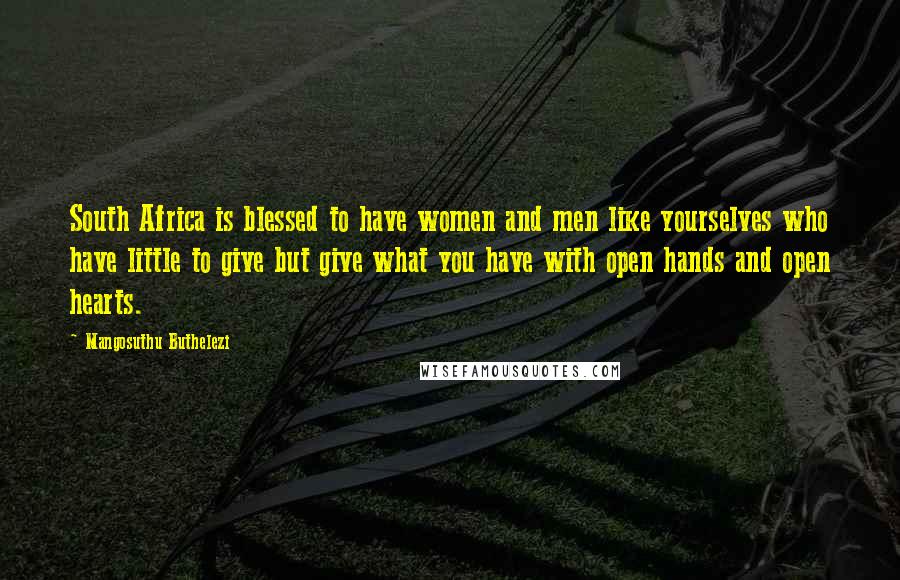 Mangosuthu Buthelezi Quotes: South Africa is blessed to have women and men like yourselves who have little to give but give what you have with open hands and open hearts.
