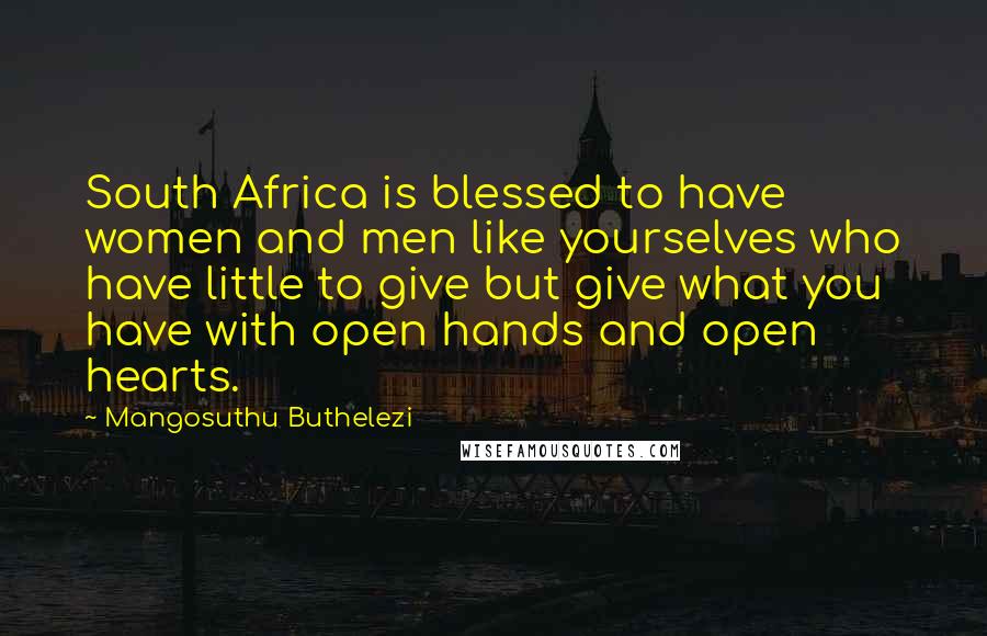 Mangosuthu Buthelezi Quotes: South Africa is blessed to have women and men like yourselves who have little to give but give what you have with open hands and open hearts.
