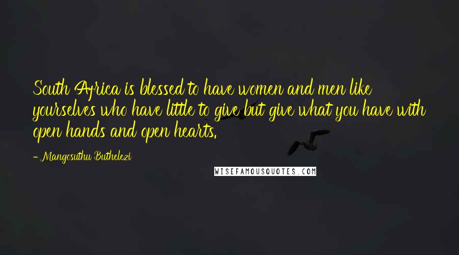 Mangosuthu Buthelezi Quotes: South Africa is blessed to have women and men like yourselves who have little to give but give what you have with open hands and open hearts.