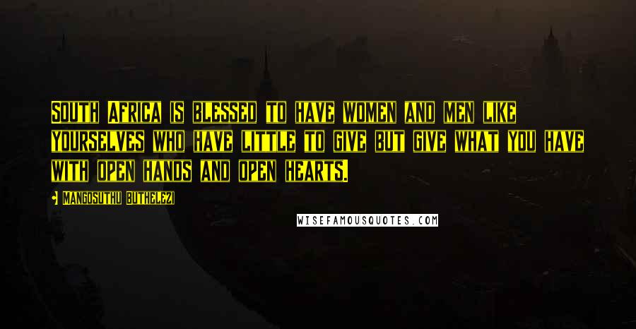 Mangosuthu Buthelezi Quotes: South Africa is blessed to have women and men like yourselves who have little to give but give what you have with open hands and open hearts.