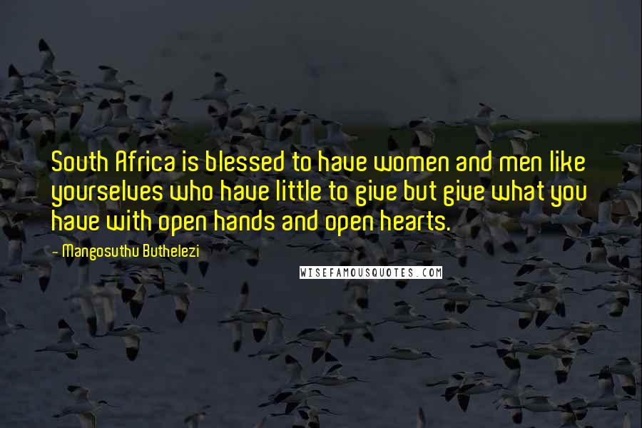 Mangosuthu Buthelezi Quotes: South Africa is blessed to have women and men like yourselves who have little to give but give what you have with open hands and open hearts.
