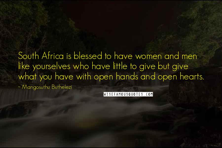 Mangosuthu Buthelezi Quotes: South Africa is blessed to have women and men like yourselves who have little to give but give what you have with open hands and open hearts.