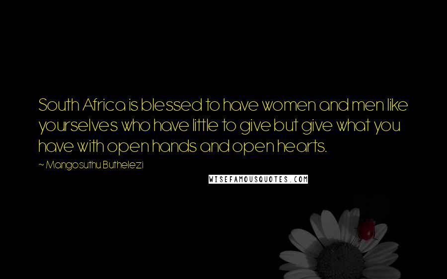 Mangosuthu Buthelezi Quotes: South Africa is blessed to have women and men like yourselves who have little to give but give what you have with open hands and open hearts.