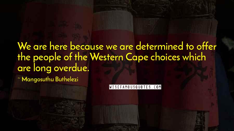 Mangosuthu Buthelezi Quotes: We are here because we are determined to offer the people of the Western Cape choices which are long overdue.