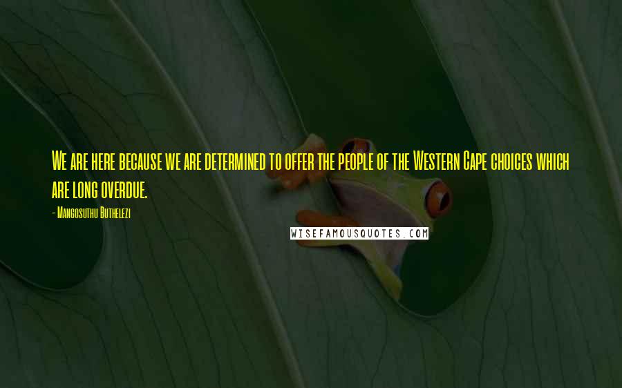 Mangosuthu Buthelezi Quotes: We are here because we are determined to offer the people of the Western Cape choices which are long overdue.