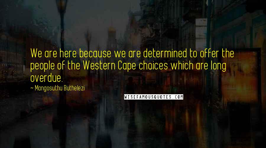 Mangosuthu Buthelezi Quotes: We are here because we are determined to offer the people of the Western Cape choices which are long overdue.