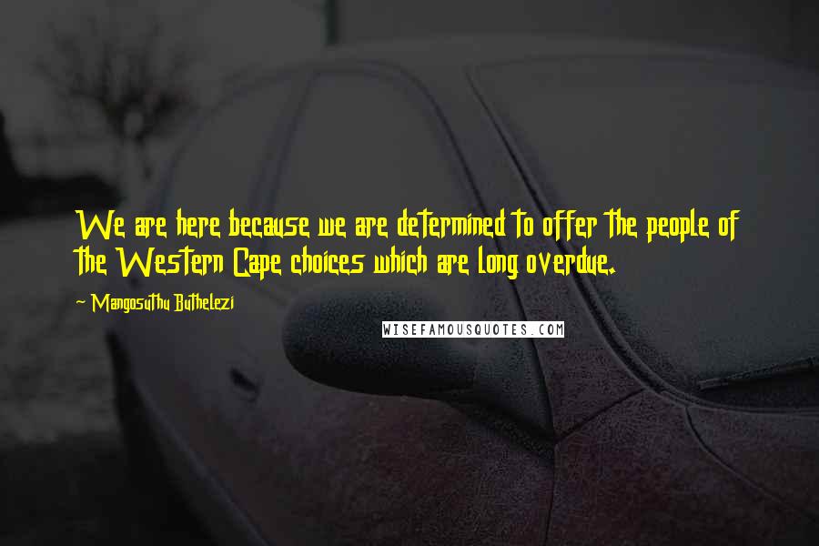 Mangosuthu Buthelezi Quotes: We are here because we are determined to offer the people of the Western Cape choices which are long overdue.