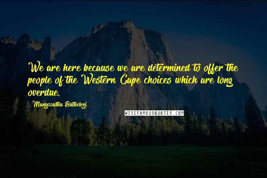 Mangosuthu Buthelezi Quotes: We are here because we are determined to offer the people of the Western Cape choices which are long overdue.