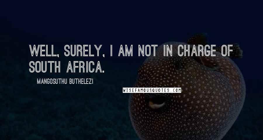 Mangosuthu Buthelezi Quotes: Well, surely, I am not in charge of South Africa.