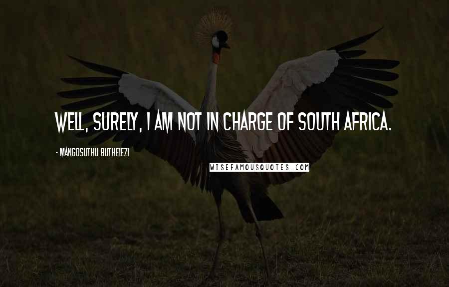 Mangosuthu Buthelezi Quotes: Well, surely, I am not in charge of South Africa.