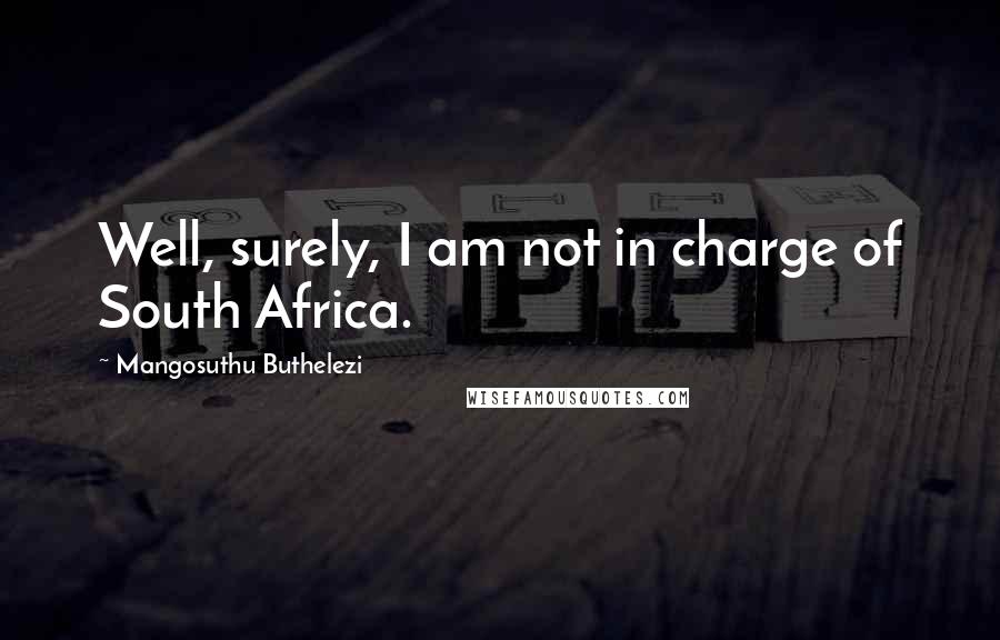 Mangosuthu Buthelezi Quotes: Well, surely, I am not in charge of South Africa.