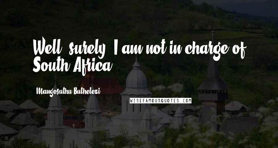 Mangosuthu Buthelezi Quotes: Well, surely, I am not in charge of South Africa.