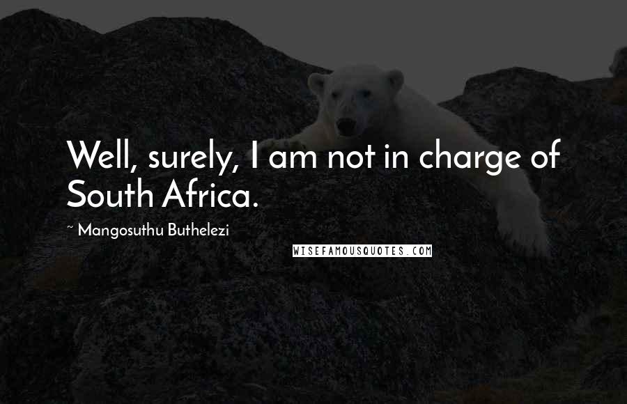 Mangosuthu Buthelezi Quotes: Well, surely, I am not in charge of South Africa.