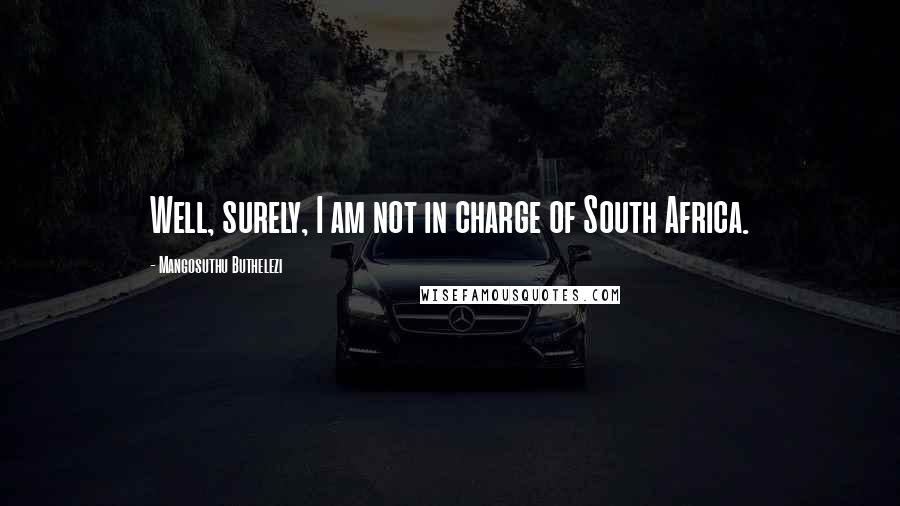 Mangosuthu Buthelezi Quotes: Well, surely, I am not in charge of South Africa.