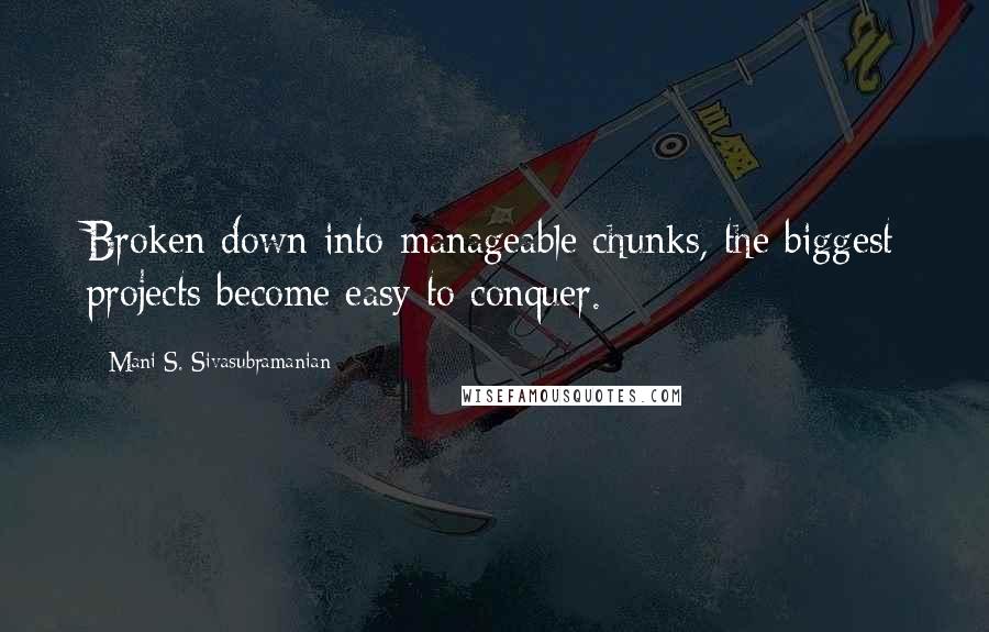 Mani S. Sivasubramanian Quotes: Broken down into manageable chunks, the biggest projects become easy to conquer.