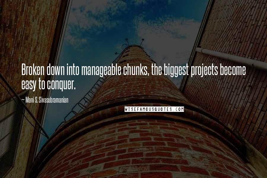 Mani S. Sivasubramanian Quotes: Broken down into manageable chunks, the biggest projects become easy to conquer.
