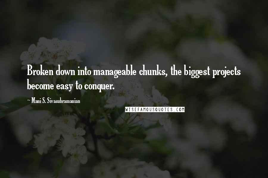 Mani S. Sivasubramanian Quotes: Broken down into manageable chunks, the biggest projects become easy to conquer.