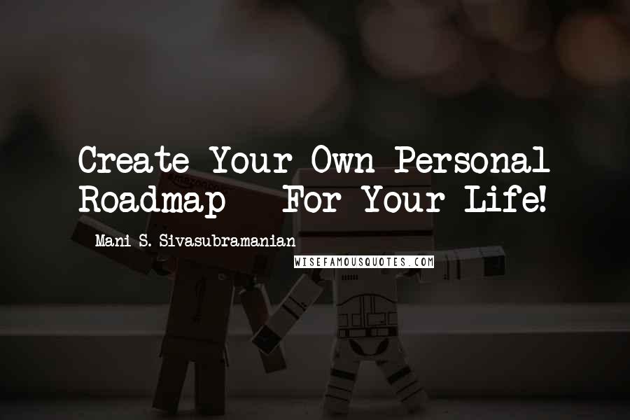 Mani S. Sivasubramanian Quotes: Create Your Own Personal Roadmap - For Your Life!