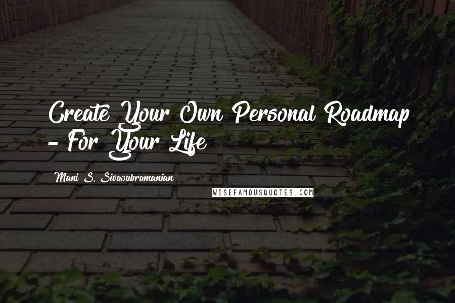 Mani S. Sivasubramanian Quotes: Create Your Own Personal Roadmap - For Your Life!