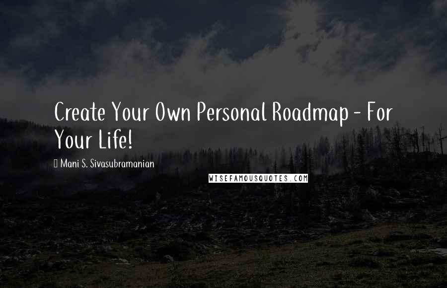 Mani S. Sivasubramanian Quotes: Create Your Own Personal Roadmap - For Your Life!