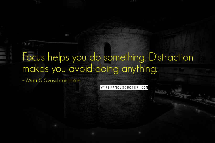 Mani S. Sivasubramanian Quotes: Focus helps you do something. Distraction makes you avoid doing anything.
