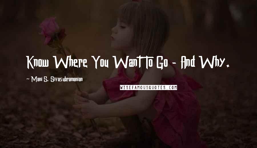 Mani S. Sivasubramanian Quotes: Know Where You Want To Go - And Why.