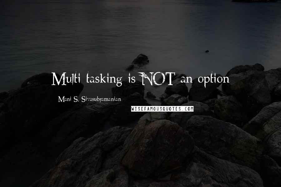 Mani S. Sivasubramanian Quotes: Multi-tasking is NOT an option