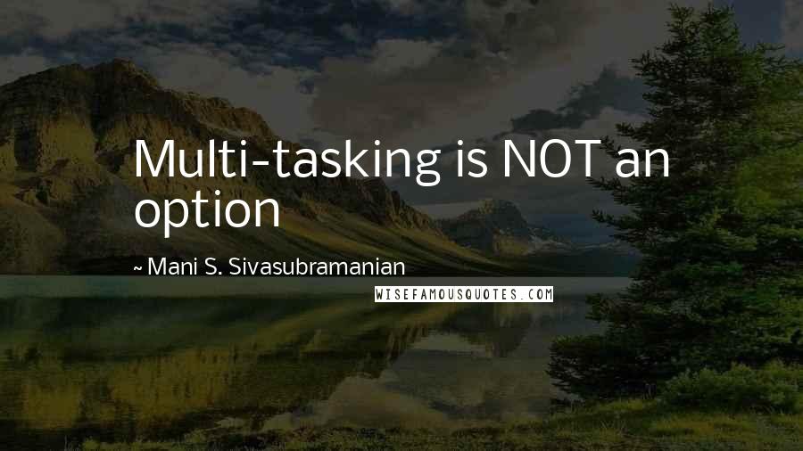 Mani S. Sivasubramanian Quotes: Multi-tasking is NOT an option