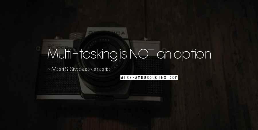 Mani S. Sivasubramanian Quotes: Multi-tasking is NOT an option