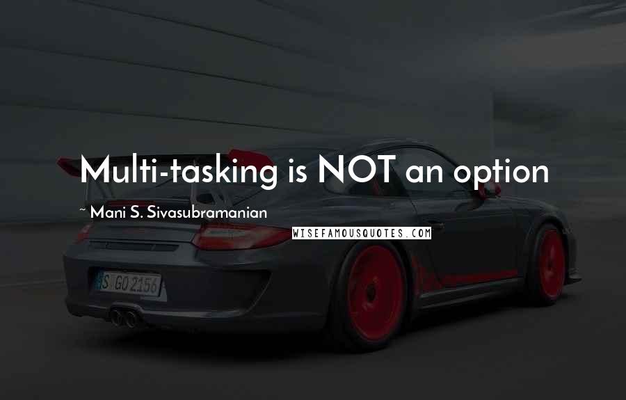 Mani S. Sivasubramanian Quotes: Multi-tasking is NOT an option