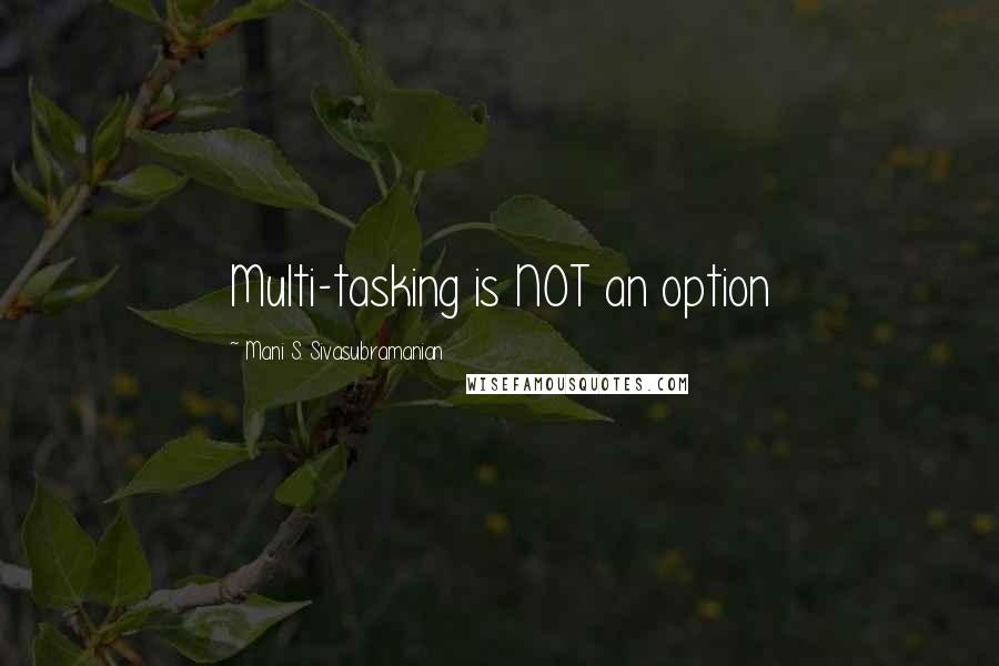 Mani S. Sivasubramanian Quotes: Multi-tasking is NOT an option