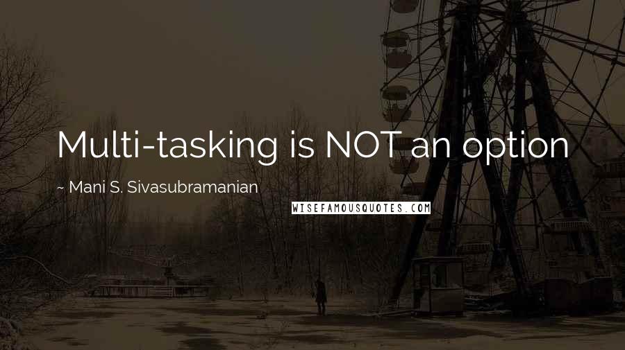 Mani S. Sivasubramanian Quotes: Multi-tasking is NOT an option