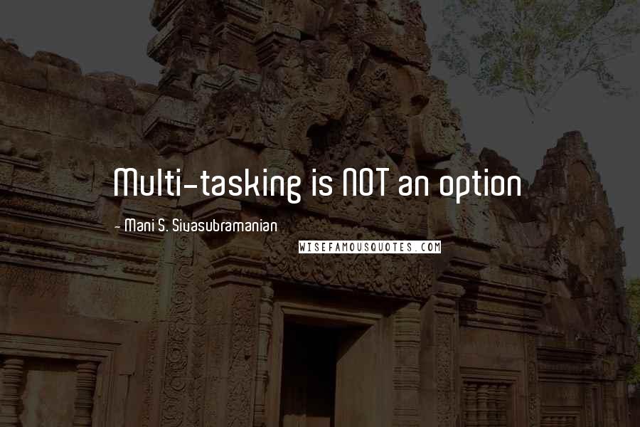Mani S. Sivasubramanian Quotes: Multi-tasking is NOT an option