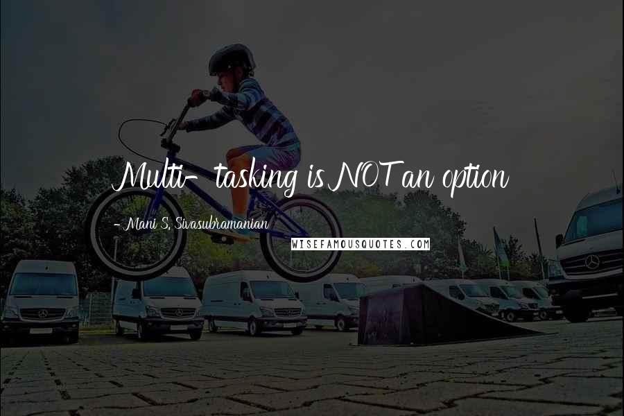 Mani S. Sivasubramanian Quotes: Multi-tasking is NOT an option