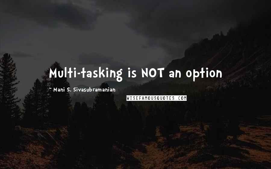 Mani S. Sivasubramanian Quotes: Multi-tasking is NOT an option