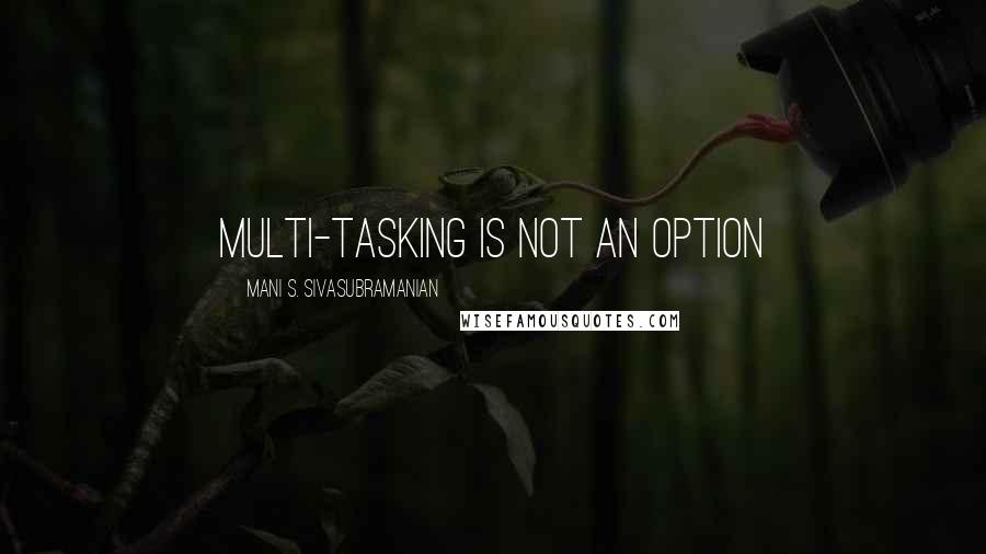 Mani S. Sivasubramanian Quotes: Multi-tasking is NOT an option