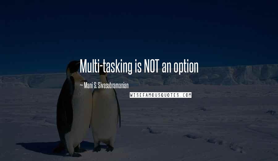 Mani S. Sivasubramanian Quotes: Multi-tasking is NOT an option