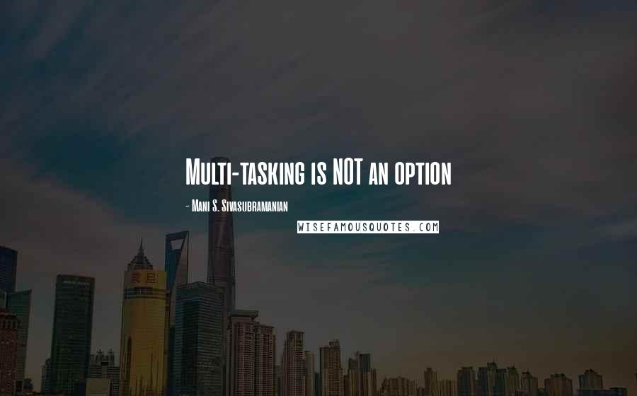 Mani S. Sivasubramanian Quotes: Multi-tasking is NOT an option