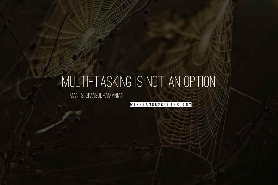 Mani S. Sivasubramanian Quotes: Multi-tasking is NOT an option