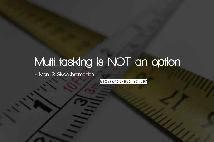 Mani S. Sivasubramanian Quotes: Multi-tasking is NOT an option