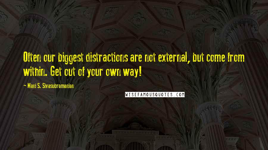 Mani S. Sivasubramanian Quotes: Often our biggest distractions are not external, but come from within. Get out of your own way!