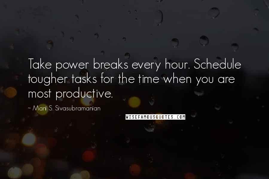 Mani S. Sivasubramanian Quotes: Take power breaks every hour. Schedule tougher tasks for the time when you are most productive.