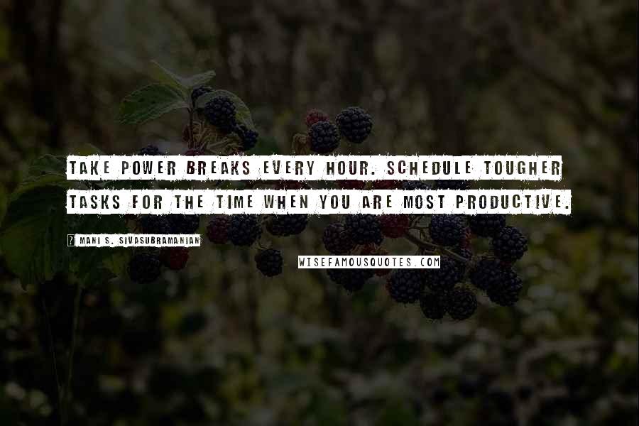 Mani S. Sivasubramanian Quotes: Take power breaks every hour. Schedule tougher tasks for the time when you are most productive.