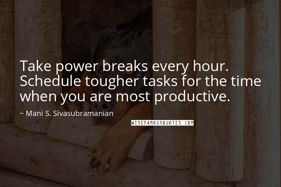 Mani S. Sivasubramanian Quotes: Take power breaks every hour. Schedule tougher tasks for the time when you are most productive.