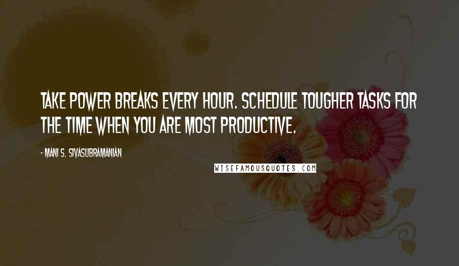 Mani S. Sivasubramanian Quotes: Take power breaks every hour. Schedule tougher tasks for the time when you are most productive.